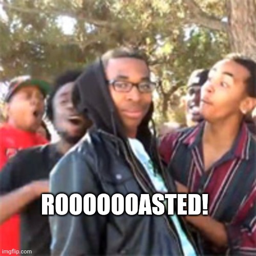 black boy roast | ROOOOOOASTED! | image tagged in black boy roast | made w/ Imgflip meme maker