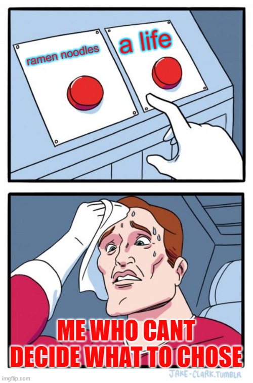 Two Buttons Meme | a life; ramen noodles; ME WHO CANT DECIDE WHAT TO CHOSE | image tagged in memes,two buttons | made w/ Imgflip meme maker