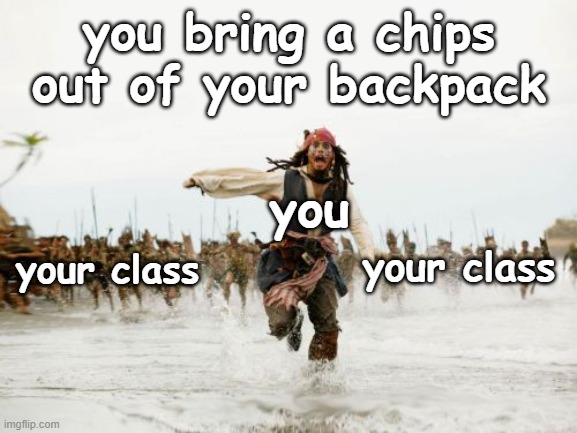 reality memes | you bring a chips out of your backpack; you; your class; your class | image tagged in memes,jack sparrow being chased | made w/ Imgflip meme maker