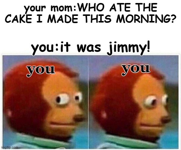 reality memes | your mom:WHO ATE THE CAKE I MADE THIS MORNING? you:it was jimmy! you; you | image tagged in memes,monkey puppet | made w/ Imgflip meme maker