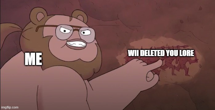 yes | WII DELETED YOU LORE; ME | image tagged in centaurworld beartaur | made w/ Imgflip meme maker