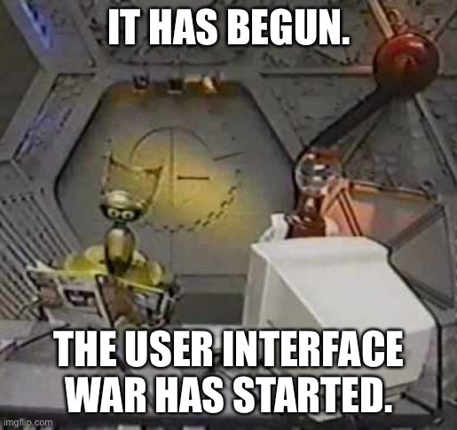 MST3K: User Interface War | IT HAS BEGUN. THE USER INTERFACE WAR HAS STARTED. | image tagged in mst3k user interface war | made w/ Imgflip meme maker