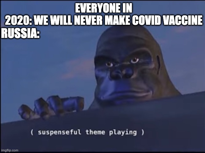 Suspenseful theme playing | EVERYONE IN 2020: WE WILL NEVER MAKE COVID VACCINE; RUSSIA: | image tagged in suspenseful theme playing | made w/ Imgflip meme maker