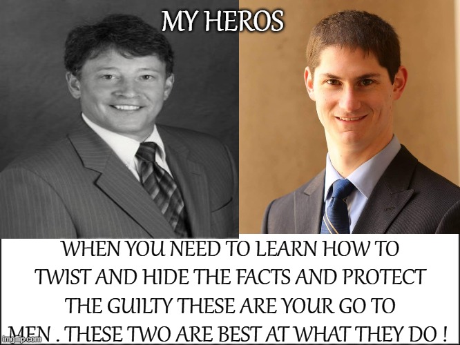 My Heros | MY HEROS; WHEN YOU NEED TO LEARN HOW TO TWIST AND HIDE THE FACTS AND PROTECT THE GUILTY THESE ARE YOUR GO TO MEN . THESE TWO ARE BEST AT WHAT THEY DO ! | image tagged in judge | made w/ Imgflip meme maker
