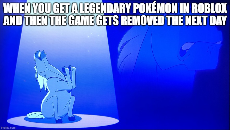 Horse Soliloquy | WHEN YOU GET A LEGENDARY POKÉMON IN ROBLOX AND THEN THE GAME GETS REMOVED THE NEXT DAY | image tagged in horse soliloquy,why are you reading this,sad gurl,sad,why roblox whyyy,oof | made w/ Imgflip meme maker
