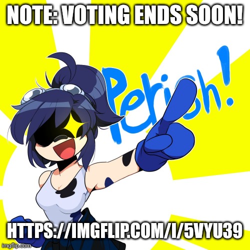 https://imgflip.com/i/5vyu39 | NOTE: VOTING ENDS SOON! HTTPS://IMGFLIP.COM/I/5VYU39 | image tagged in scarlet perish | made w/ Imgflip meme maker