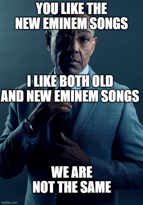 Gus Fring we are not the same | YOU LIKE THE NEW EMINEM SONGS; I LIKE BOTH OLD AND NEW EMINEM SONGS; WE ARE NOT THE SAME | image tagged in gus fring we are not the same,eminem rap | made w/ Imgflip meme maker