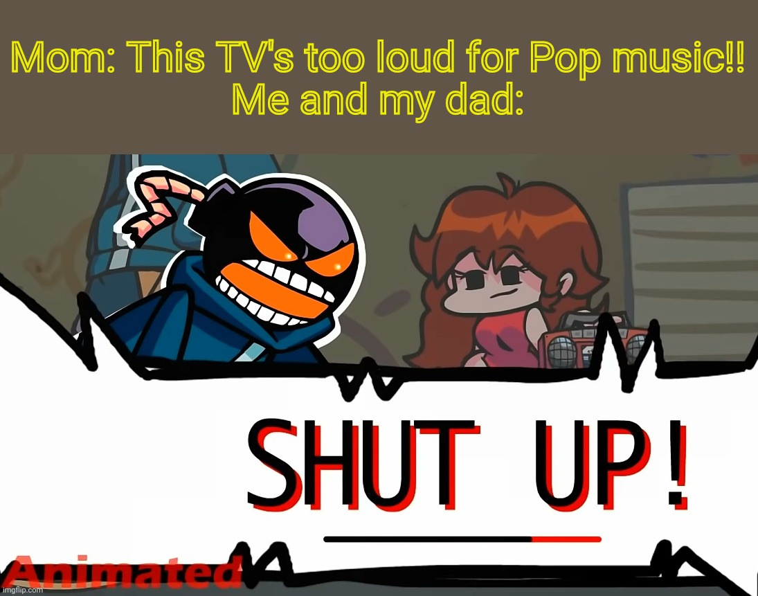 Don't anger TV's Speakers! |  Mom: This TV's too loud for Pop music!!
Me and my dad: | image tagged in whitty shut up fnf,memes,funny,friday night funkin,whitty whitmore scream,barney will eat all of your delectable biscuits | made w/ Imgflip meme maker