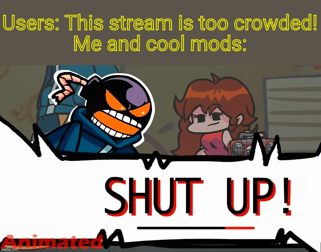 Whitty "SHUT UP!" (FNF) | Users: This stream is too crowded!
Me and cool mods: | image tagged in whitty shut up fnf,whitty whitmore scream,whitty,friday night funkin,funny | made w/ Imgflip meme maker