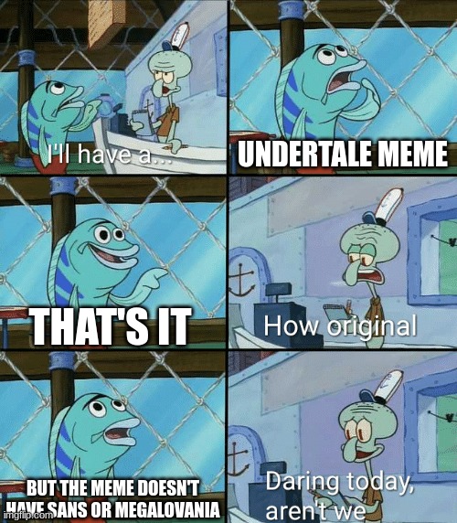 Daring today, aren't we squidward | UNDERTALE MEME; THAT'S IT; BUT THE MEME DOESN'T HAVE SANS OR MEGALOVANIA | image tagged in daring today aren't we squidward | made w/ Imgflip meme maker