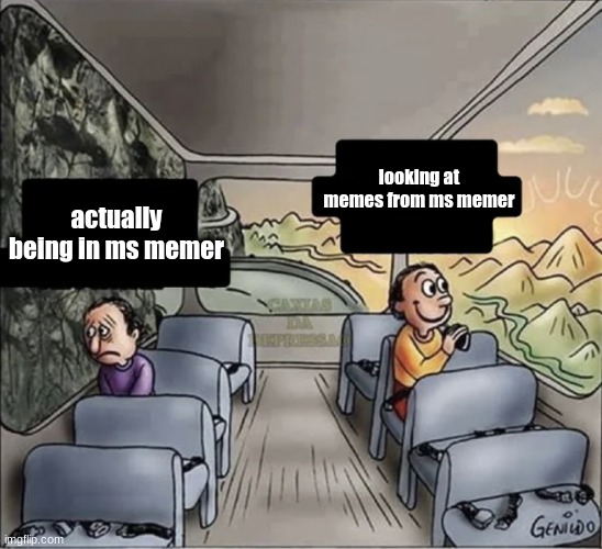 two guys on a bus | looking at memes from ms memer; actually being in ms memer | image tagged in two guys on a bus | made w/ Imgflip meme maker