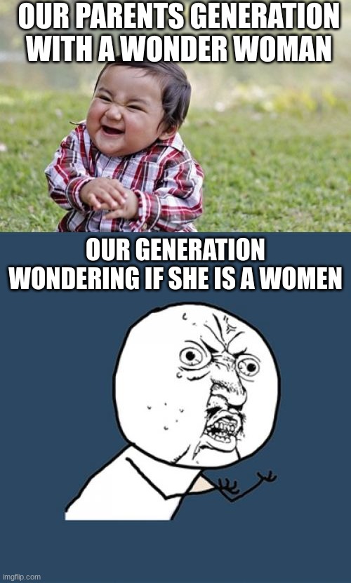 our parents generation vs our generation | OUR PARENTS GENERATION WITH A WONDER WOMAN; OUR GENERATION WONDERING IF SHE IS A WOMEN | image tagged in memes,evil toddler,y u no | made w/ Imgflip meme maker