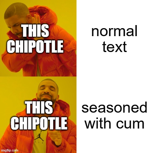 Drake Hotline Bling Meme | normal text seasoned with cum THIS CHIPOTLE THIS CHIPOTLE | image tagged in memes,drake hotline bling | made w/ Imgflip meme maker