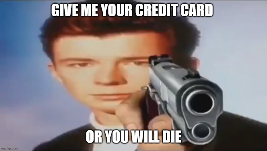 Say Goodbye |  GIVE ME YOUR CREDIT CARD; OR YOU WILL DIE | image tagged in say goodbye | made w/ Imgflip meme maker
