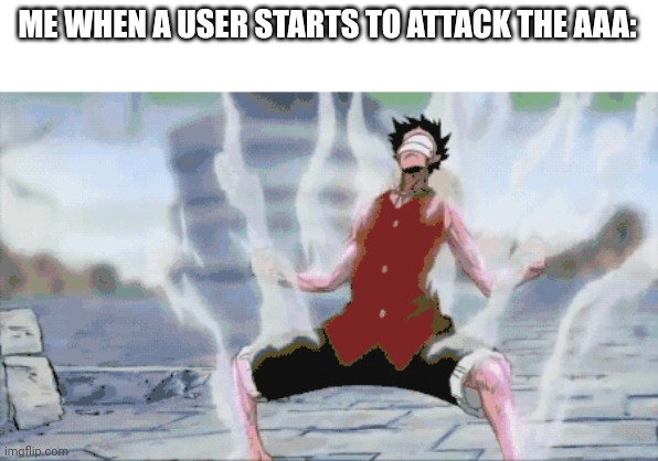 luffy jet gatling | ME WHEN A USER STARTS TO ATTACK THE AAA: | image tagged in luffy jet gatling | made w/ Imgflip meme maker