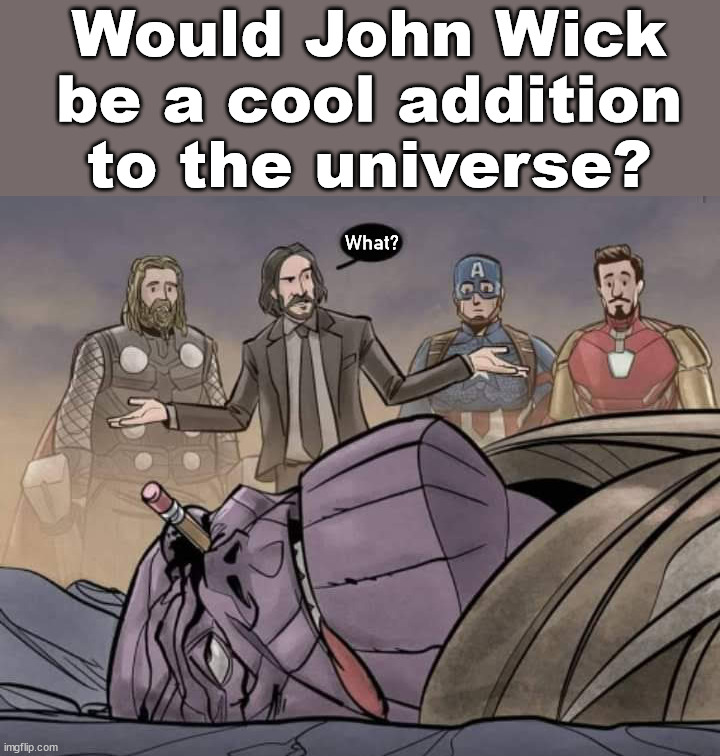 Would John Wick be a cool addition to the universe? What? | image tagged in marvel,john wick | made w/ Imgflip meme maker