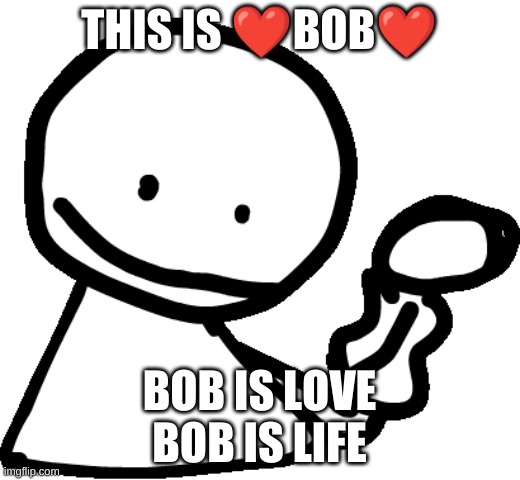 THIS IS ❤BOB❤; BOB IS LOVE
BOB IS LIFE | made w/ Imgflip meme maker