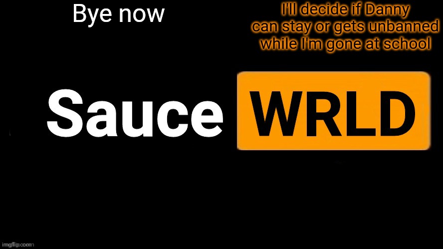 SauceWRLD | Bye now; I'll decide if Danny can stay or gets unbanned while I'm gone at school | image tagged in saucewrld | made w/ Imgflip meme maker