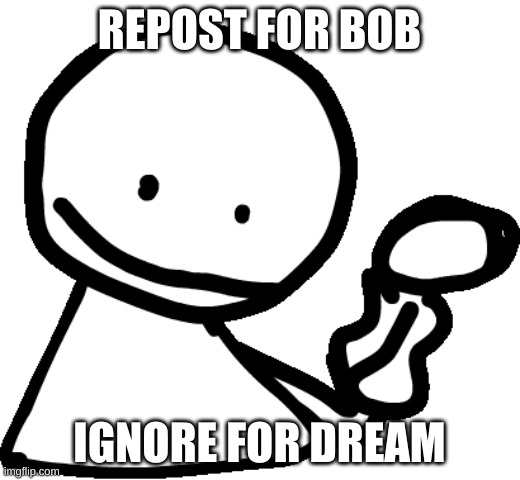 bob is love bob is life | REPOST FOR BOB; IGNORE FOR DREAM | made w/ Imgflip meme maker