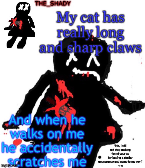 Walmart funni man dies temp | My cat has really long and sharp claws; And when he walks on me he accidentally scratches me | image tagged in walmart funni man dies temp | made w/ Imgflip meme maker