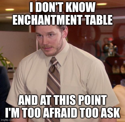 Afraid To Ask Andy |  I DON'T KNOW ENCHANTMENT TABLE; AND AT THIS POINT I'M TOO AFRAID TOO ASK | image tagged in memes,afraid to ask andy | made w/ Imgflip meme maker