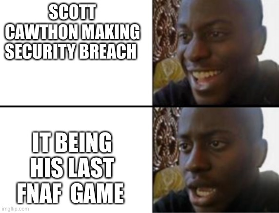 Oh yeah! Oh no... | SCOTT CAWTHON MAKING SECURITY BREACH; IT BEING HIS LAST FNAF  GAME | image tagged in oh yeah oh no | made w/ Imgflip meme maker