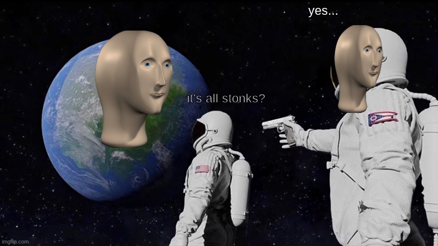 all stonks | yes... it's all stonks? | image tagged in memes,always has been,stonks | made w/ Imgflip meme maker