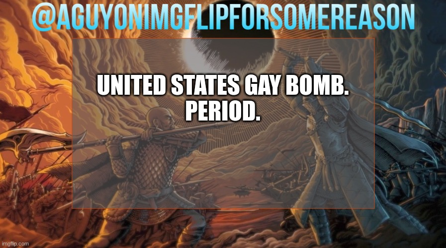 the goal was to make the enemy soldiers attract each other and result in distracting them from combat. this was in the 2000s. | UNITED STATES GAY BOMB.
PERIOD. | image tagged in aguyonimgflipforsomereason announcement template | made w/ Imgflip meme maker