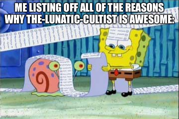 Spongebob's List | ME LISTING OFF ALL OF THE REASONS WHY THE-LUNATIC-CULTIST IS AWESOME: | image tagged in spongebob's list | made w/ Imgflip meme maker