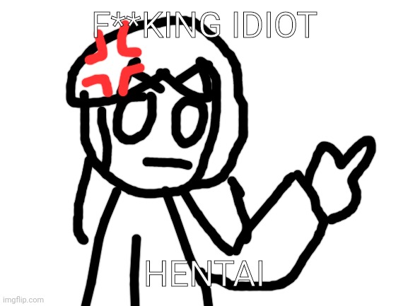 Blank White Template | F**KING IDIOT HENTAI | image tagged in blank white template | made w/ Imgflip meme maker