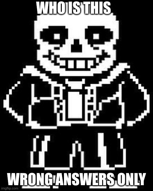 wrong answers only | WHO IS THIS; WRONG ANSWERS ONLY | image tagged in memes,sans | made w/ Imgflip meme maker