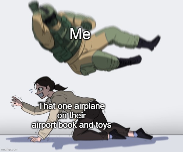 Airplane when you're toy | Me; That one airplane on their airport book and toys | image tagged in rainbow six - fuze the hostage,memes | made w/ Imgflip meme maker