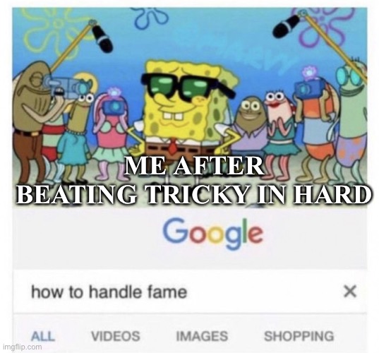 How to handle fame | ME AFTER BEATING TRICKY IN HARD | image tagged in how to handle fame | made w/ Imgflip meme maker