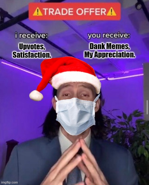 i receive you receive | Dank Memes, My Appreciation. Upvotes, Satisfaction. | image tagged in i receive you receive,trade offer,christmas,meme,upvote | made w/ Imgflip meme maker