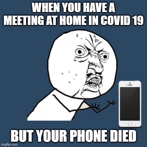 when your phone dead | WHEN YOU HAVE A MEETING AT HOME IN COVID 19; BUT YOUR PHONE DIED | image tagged in memes,y u no,phone,covid-19 | made w/ Imgflip meme maker
