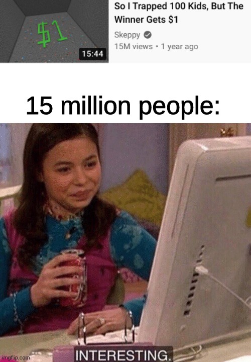 15 million people: | image tagged in icarly interesting,memes,imgflip,funny,funny memes | made w/ Imgflip meme maker