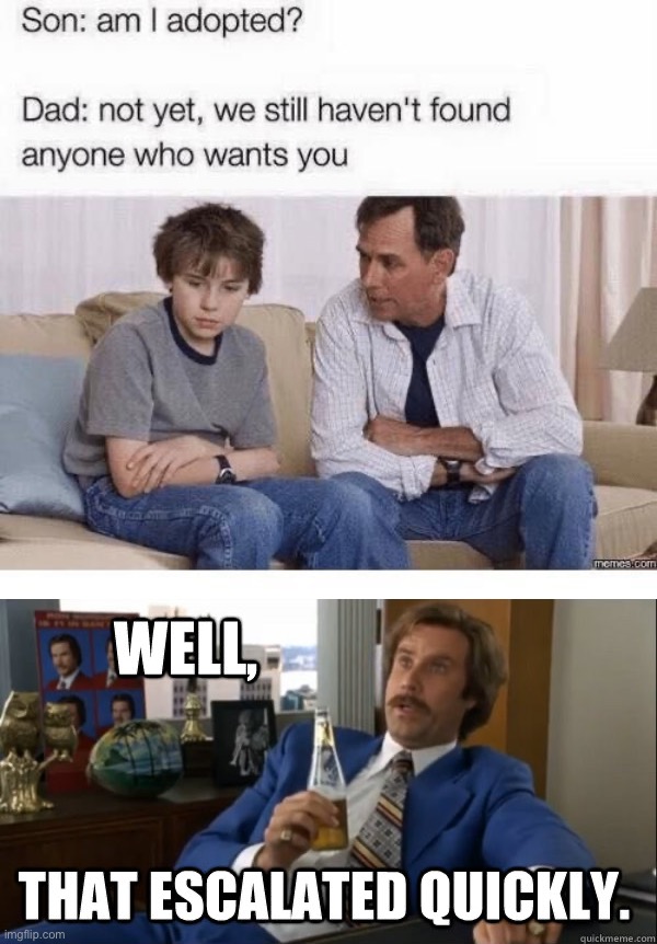 Well that escalated quickly… | image tagged in will ferrell - well that escalated quickly,memes,funny,dark humor | made w/ Imgflip meme maker