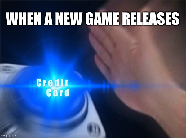 Credit Card: | WHEN A NEW GAME RELEASES; C r e d i t        C a r d | image tagged in credit card,gaming | made w/ Imgflip meme maker