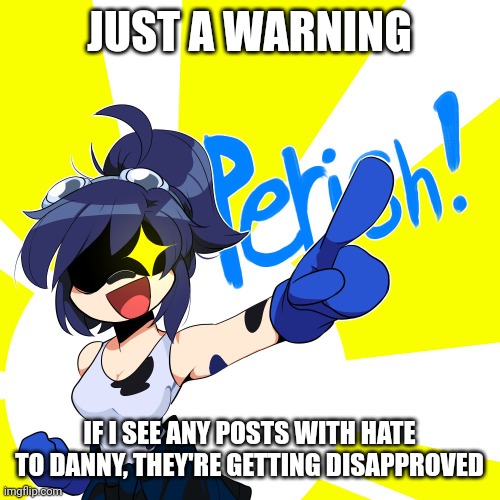 He hasn't done anything wrong within the 24 hours...yet | JUST A WARNING; IF I SEE ANY POSTS WITH HATE TO DANNY, THEY'RE GETTING DISAPPROVED | image tagged in scarlet perish | made w/ Imgflip meme maker