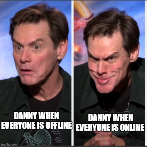 So that he can get banned again.  (He did nothing yet though, but it's kind of a pattern.) | DANNY WHEN EVERYONE IS ONLINE; DANNY WHEN EVERYONE IS OFFLINE | image tagged in jim carrey 2 panel | made w/ Imgflip meme maker