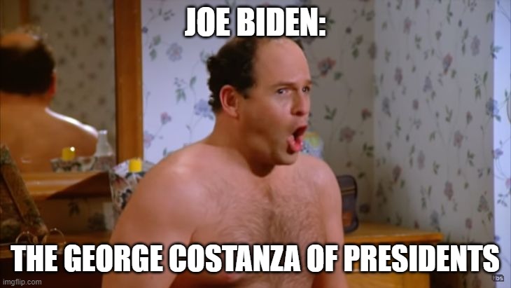 Joe Biden is the George Costanza of presidents | JOE BIDEN:; THE GEORGE COSTANZA OF PRESIDENTS | image tagged in joe biden,george costanza | made w/ Imgflip meme maker