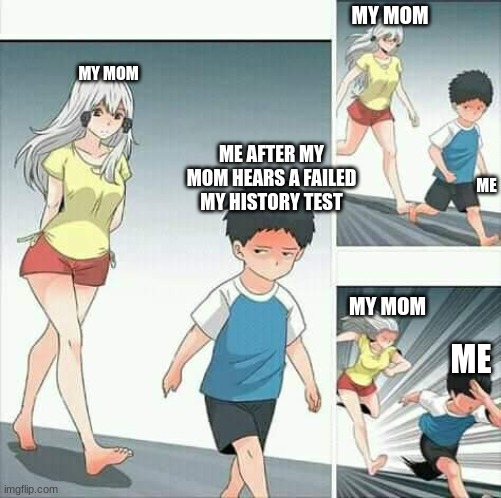 Anime boy running |  MY MOM; MY MOM; ME AFTER MY MOM HEARS A FAILED MY HISTORY TEST; ME; MY MOM; ME | image tagged in anime boy running | made w/ Imgflip meme maker