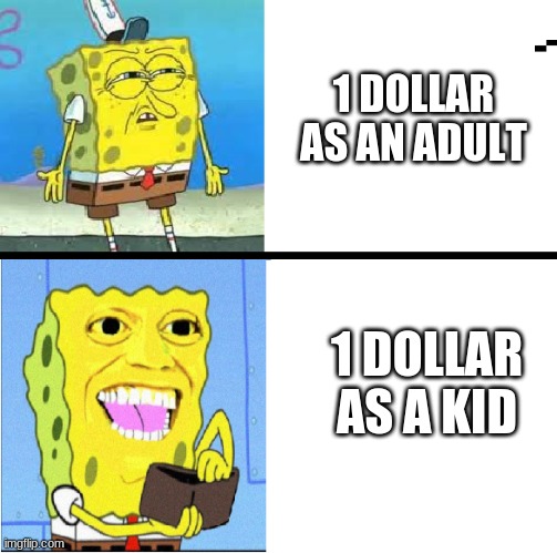 Money Spongebob | 1 DOLLAR AS AN ADULT; 1 DOLLAR AS A KID | image tagged in money spongebob | made w/ Imgflip meme maker