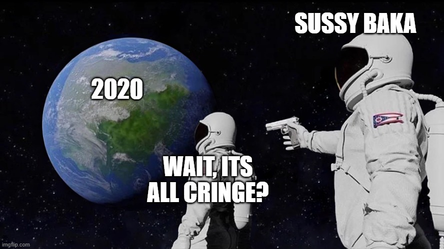 Wait, Its all Cringe? | SUSSY BAKA; 2020; WAIT, ITS ALL CRINGE? | image tagged in memes,always has been | made w/ Imgflip meme maker