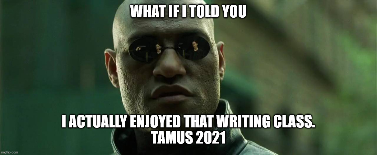 Writing Class | WHAT IF I TOLD YOU; I ACTUALLY ENJOYED THAT WRITING CLASS.
TAMUS 2021 | image tagged in morfeus | made w/ Imgflip meme maker