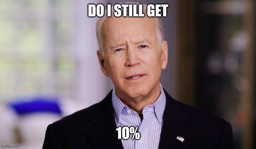 Joe Biden 2020 | DO I STILL GET 10% | image tagged in joe biden 2020 | made w/ Imgflip meme maker