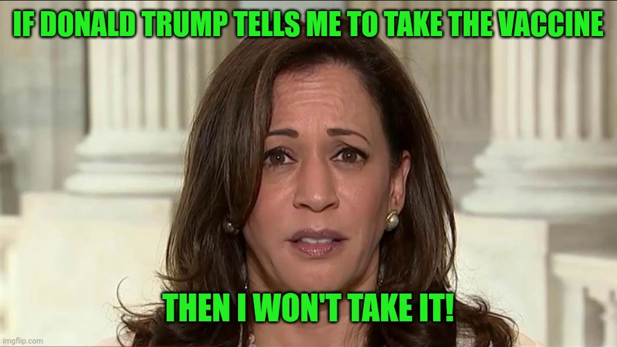 kamala harris | IF DONALD TRUMP TELLS ME TO TAKE THE VACCINE THEN I WON'T TAKE IT! | image tagged in kamala harris | made w/ Imgflip meme maker