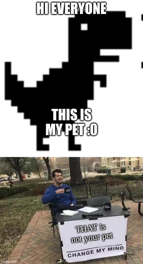 my pet | HI EVERYONE; THIS IS MY PET :0; THAT is not your pet | image tagged in memes,change my mind | made w/ Imgflip meme maker