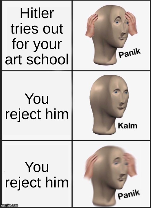 Panik Kalm Panik | Hitler tries out for your art school; You reject him; You reject him | image tagged in memes,panik kalm panik | made w/ Imgflip meme maker