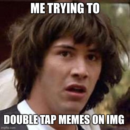 Conspiracy Keanu | ME TRYING TO; DOUBLE TAP MEMES ON IMG | image tagged in memes,conspiracy keanu,instant karma,instagram,wtf,heart | made w/ Imgflip meme maker